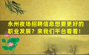 永州夜场招聘信息想要更好的职业发展？来我们平台看看！